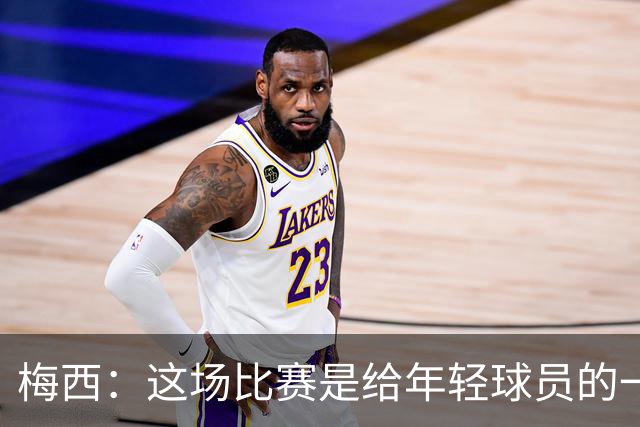 梅西：这场比赛是给年轻球员的一堂课，将永远刻在阿根廷队的史册